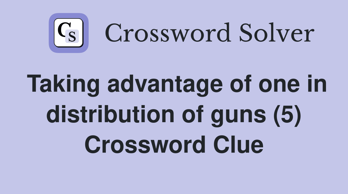 Taking advantage of one in distribution of guns (5) Crossword Clue